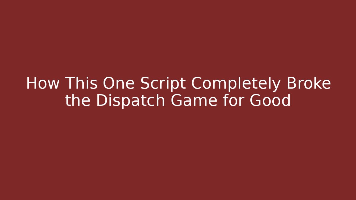 How This One Script Completely Broke the Dispatch Game for Good - Celivion