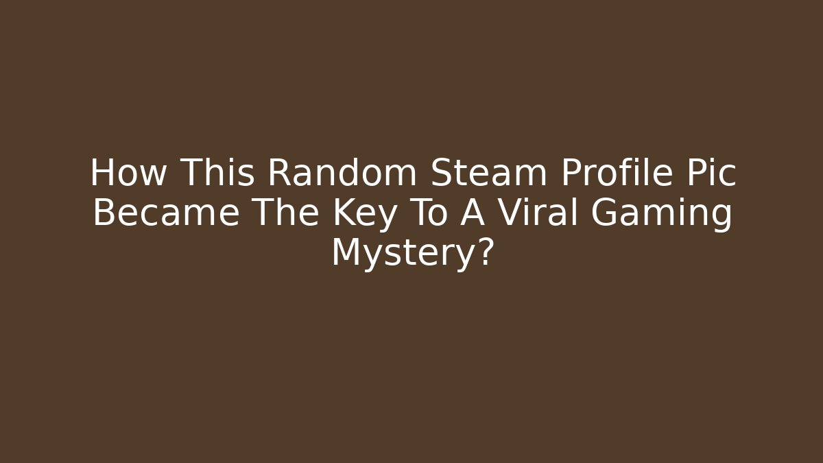 How This Random Steam Profile Pic Became The Key To A Viral Gaming Mystery?