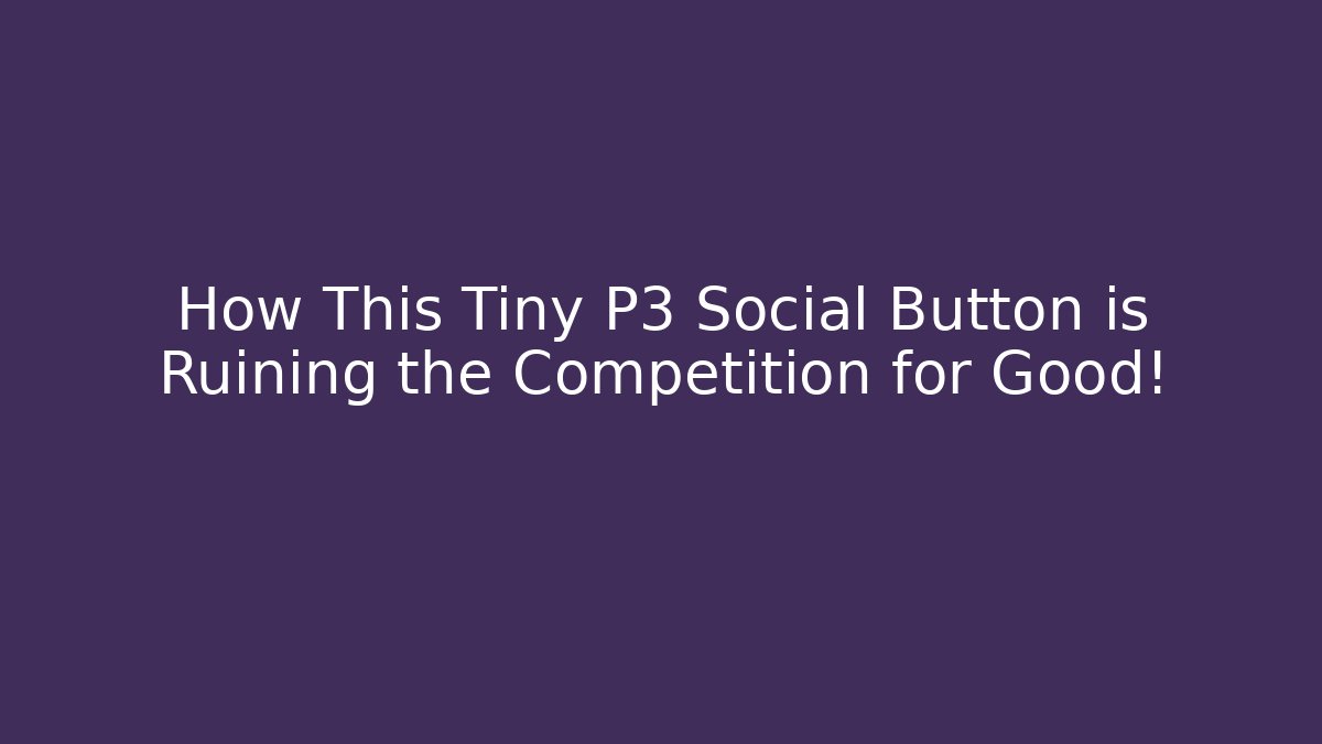 How This Tiny P3 Social Button is Ruining the Competition for Good!