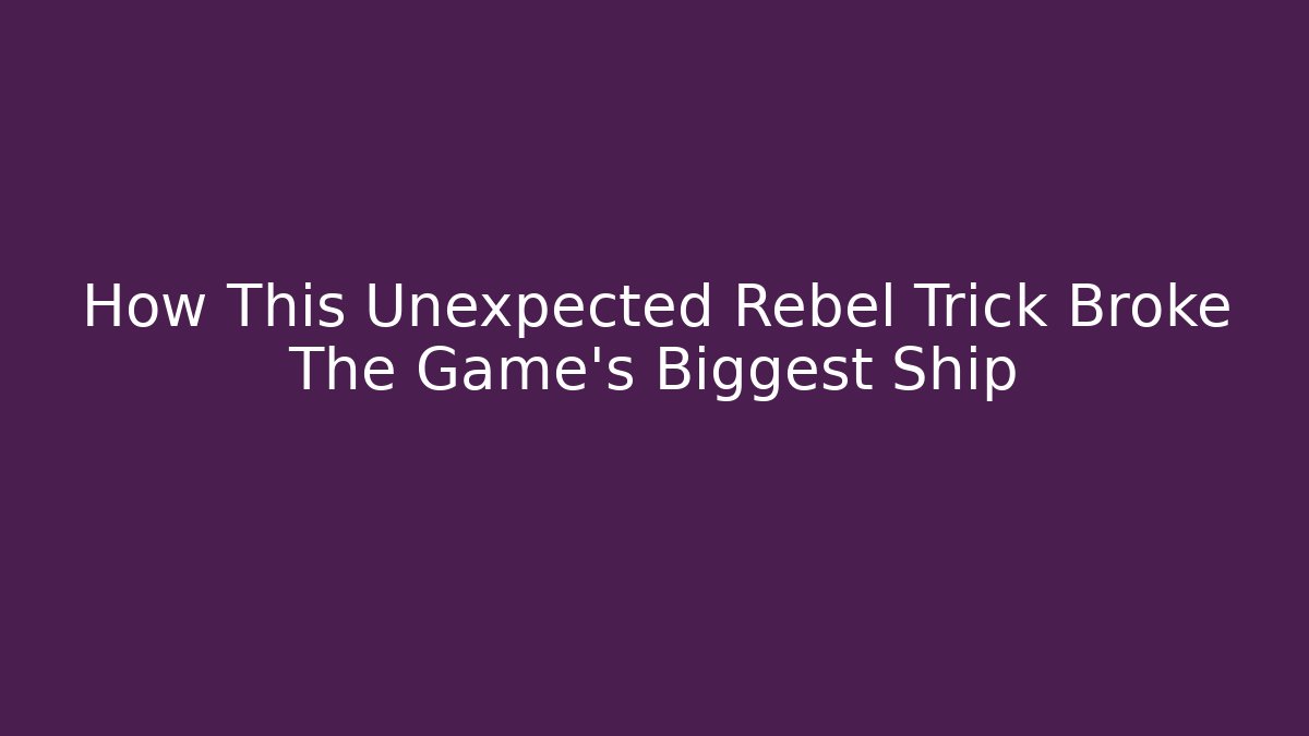 How This Unexpected Rebel Trick Broke The Game's Biggest Ship - Celivion