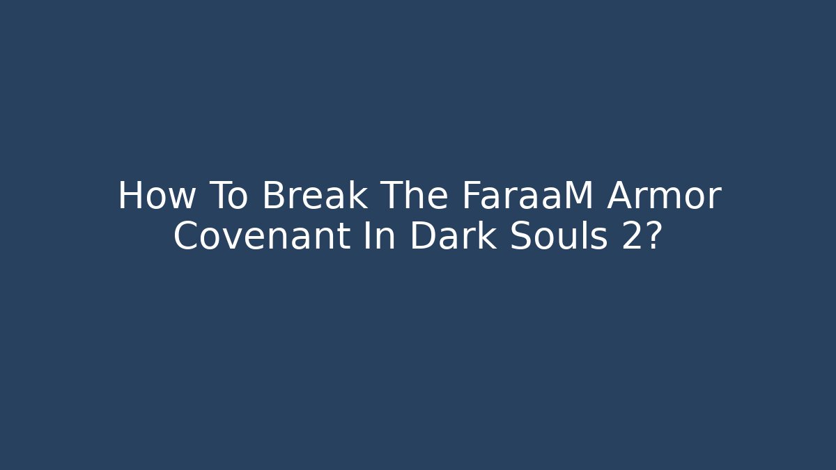 How To Break The FaraaM Armor Covenant In Dark Souls 2?