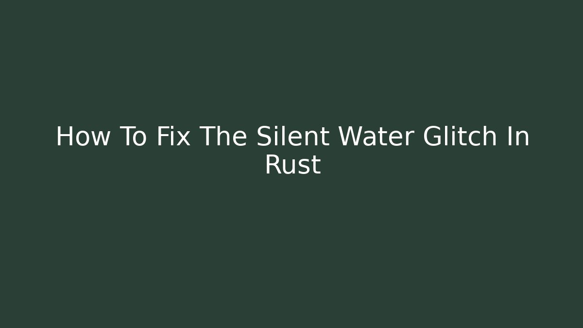 How To Fix The Silent Water Glitch In Rust