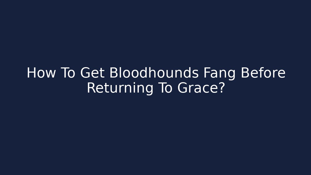 How To Get Bloodhounds Fang Before Returning To Grace?