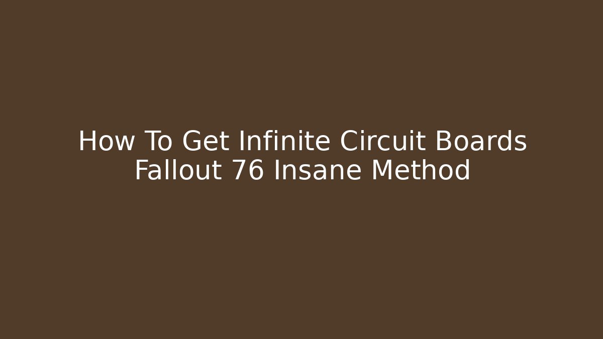 How To Get Infinite Circuit Boards Fallout 76 Insane Method - Celivion