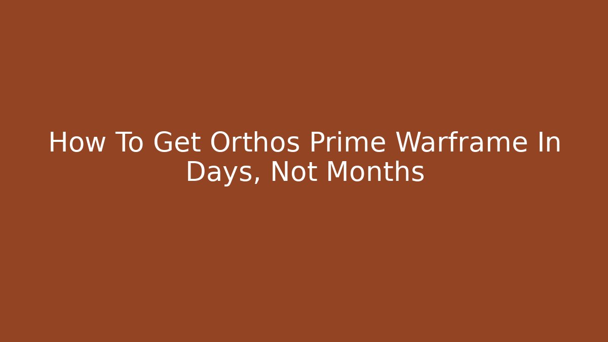 How To Get Orthos Prime Warframe In Days, Not Months