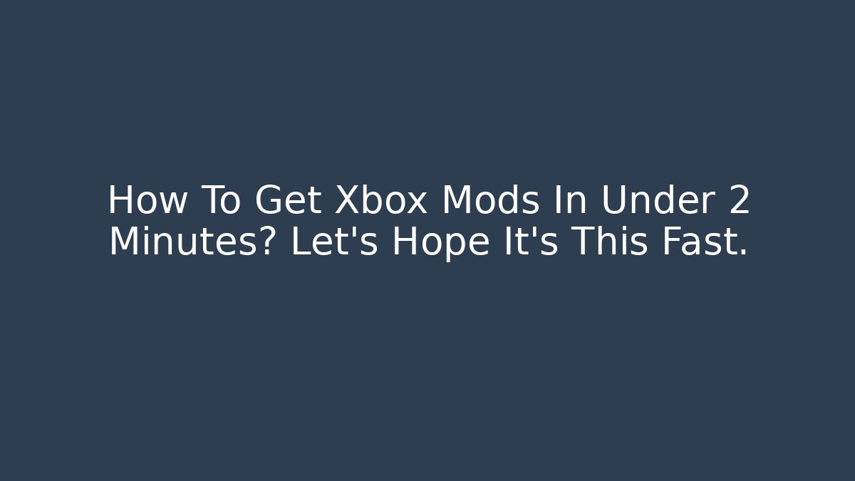 How To Get Xbox Mods In Under 2 Minutes? Let's Hope It's This Fast.