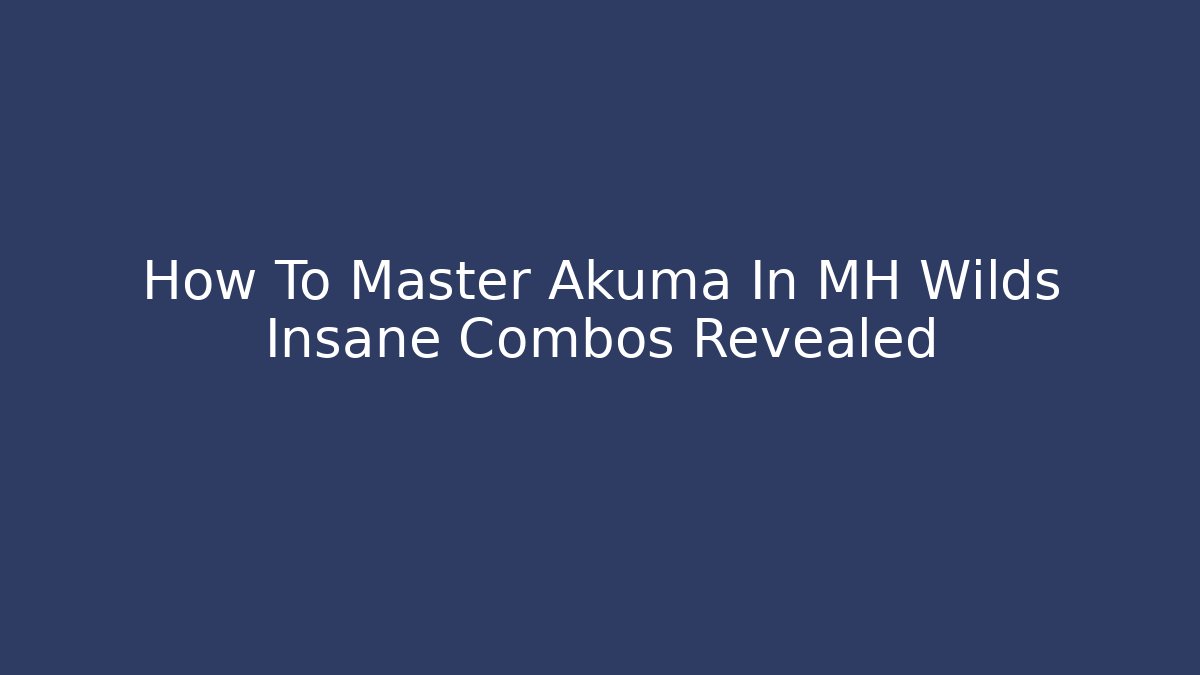 How To Master Akuma In MH Wilds Insane Combos Revealed