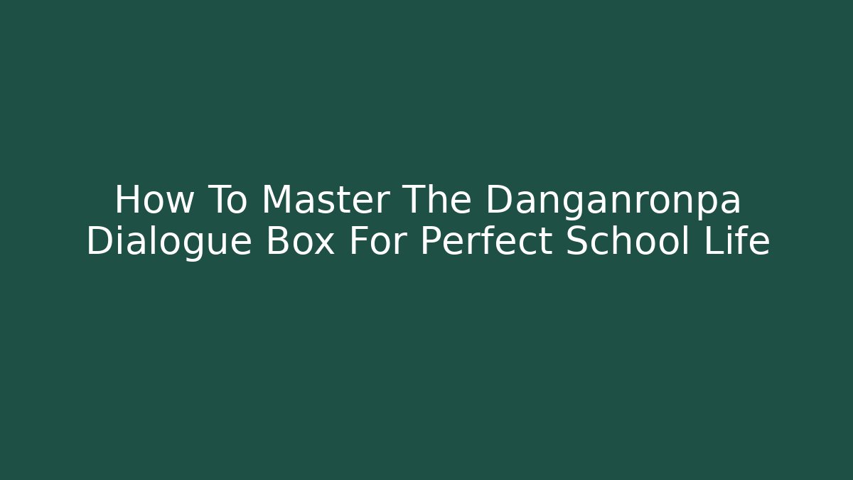 How To Master The Danganronpa Dialogue Box For Perfect School Life