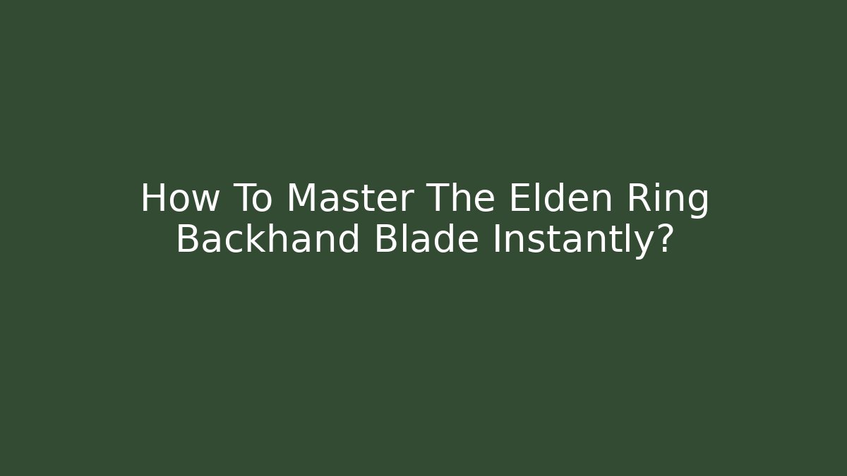 How To Master The Elden Ring Backhand Blade Instantly? - Celivion