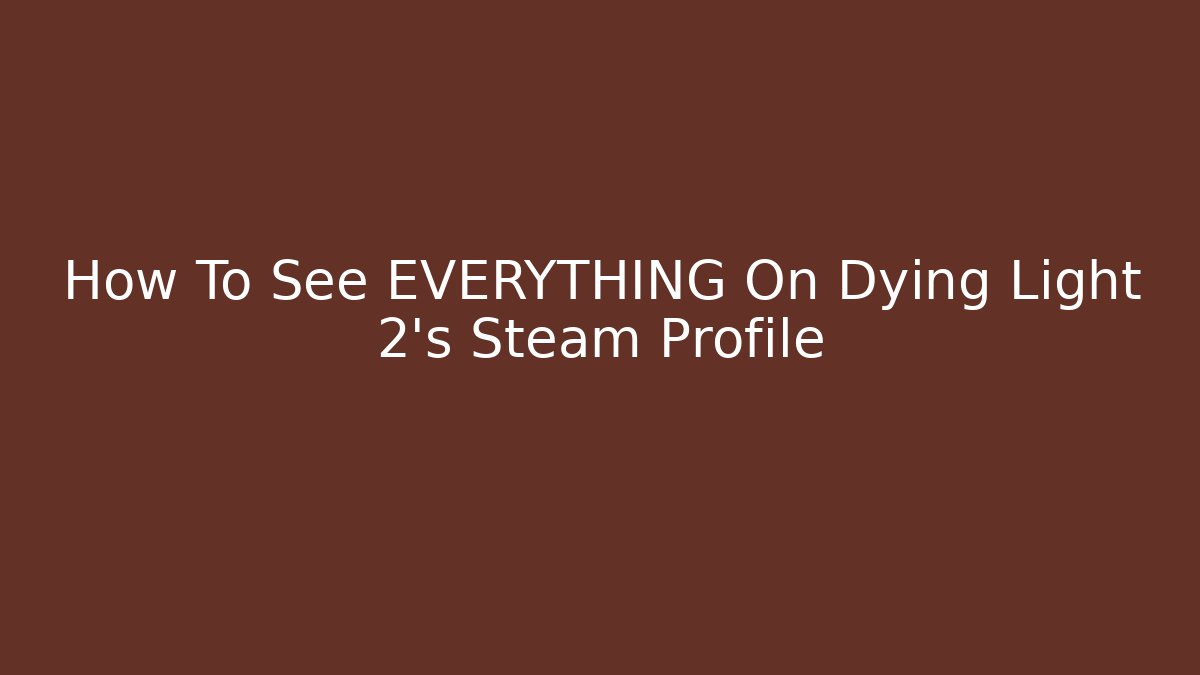How To See EVERYTHING On Dying Light 2's Steam Profile