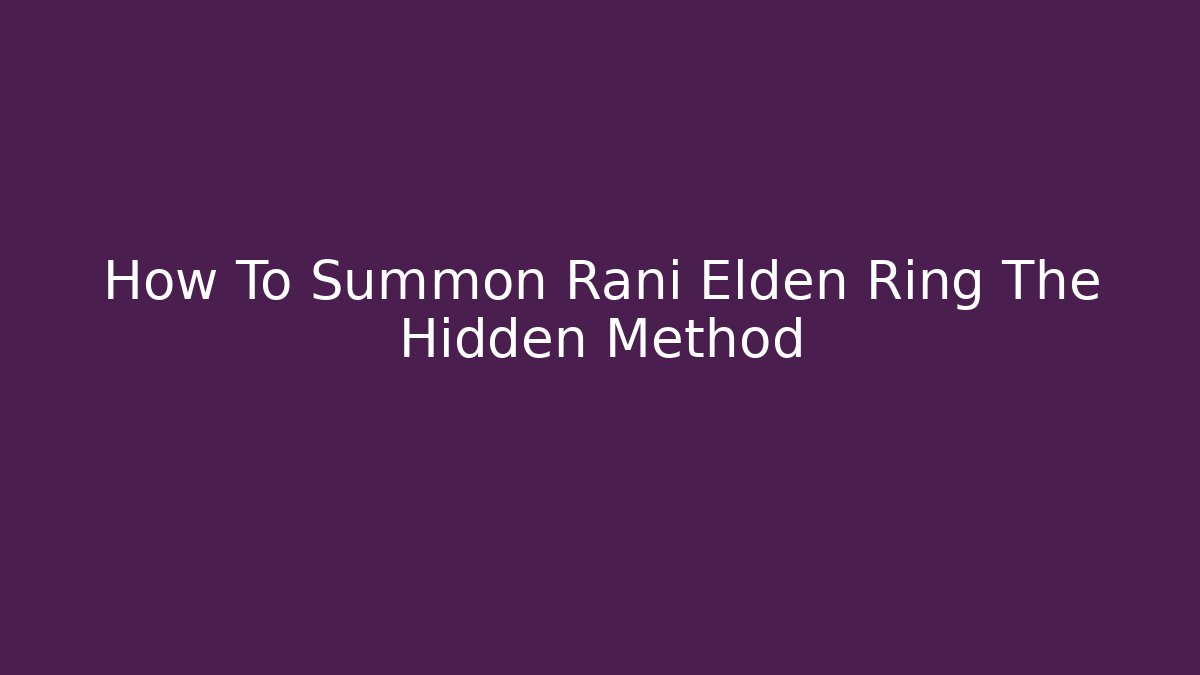 How To Summon Rani Elden Ring The Hidden Method