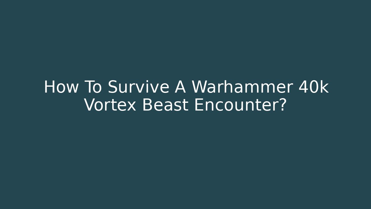 How To Survive A Warhammer 40k Vortex Beast Encounter?