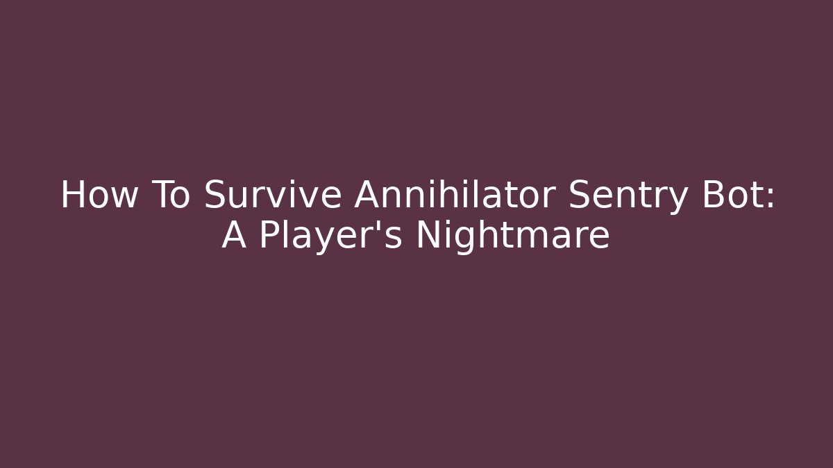 How To Survive Annihilator Sentry Bot: A Player's Nightmare - Celivion