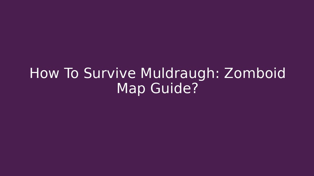 How To Survive Muldraugh: Zomboid Map Guide?