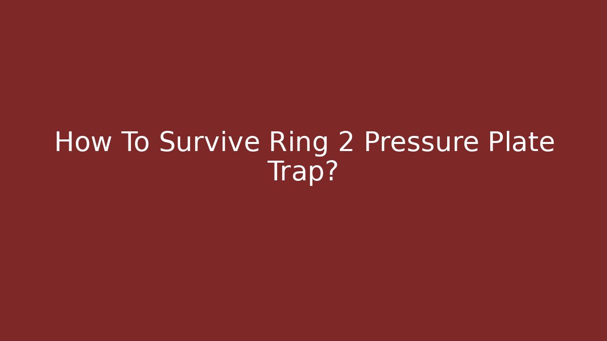 How To Survive Ring 2 Pressure Plate Trap? - Celivion