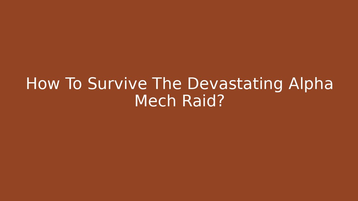 How To Survive The Devastating Alpha Mech Raid? - Celivion