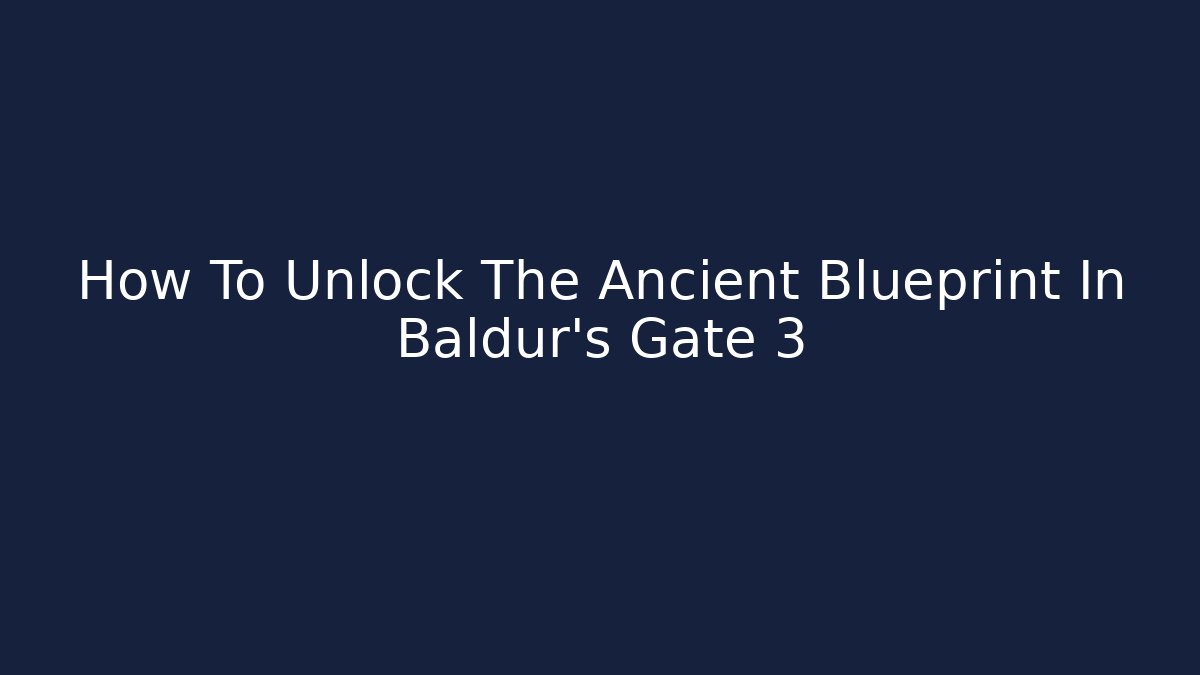 How To Unlock The Ancient Blueprint In Baldur's Gate 3