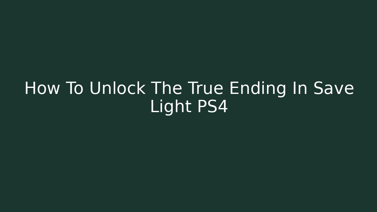 How To Unlock The True Ending In Save Light PS4 - Celivion