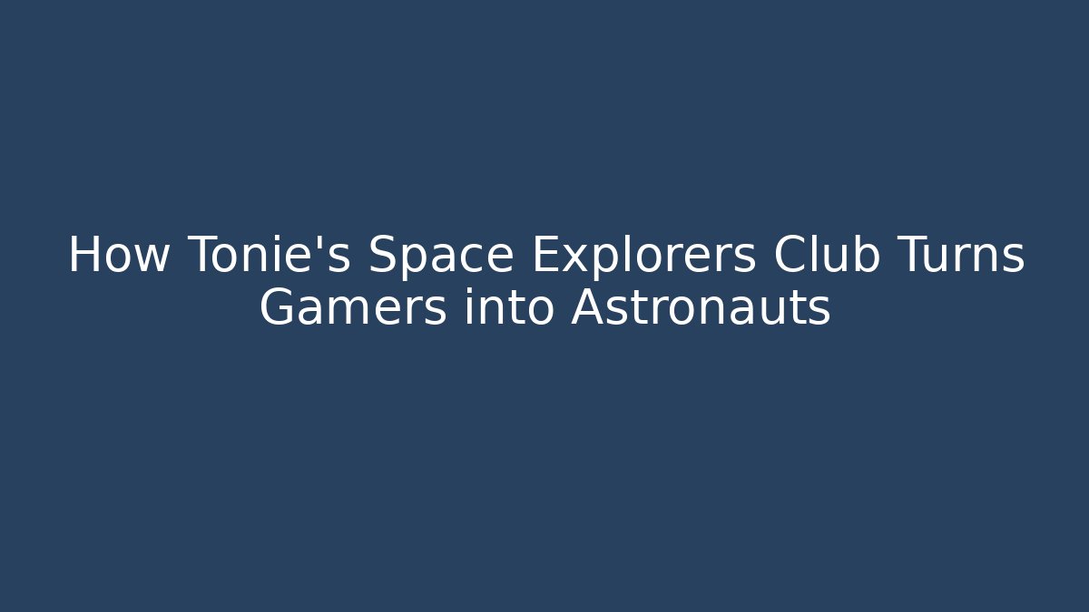 How Tonie’s Space Explorers Club Turns Gamers into Astronauts