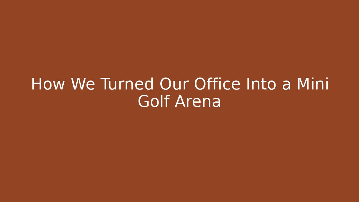 How We Turned Our Office Into a Mini Golf Arena