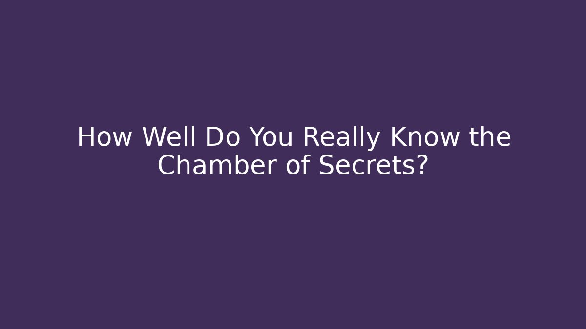 How Well Do You Really Know the Chamber of Secrets?