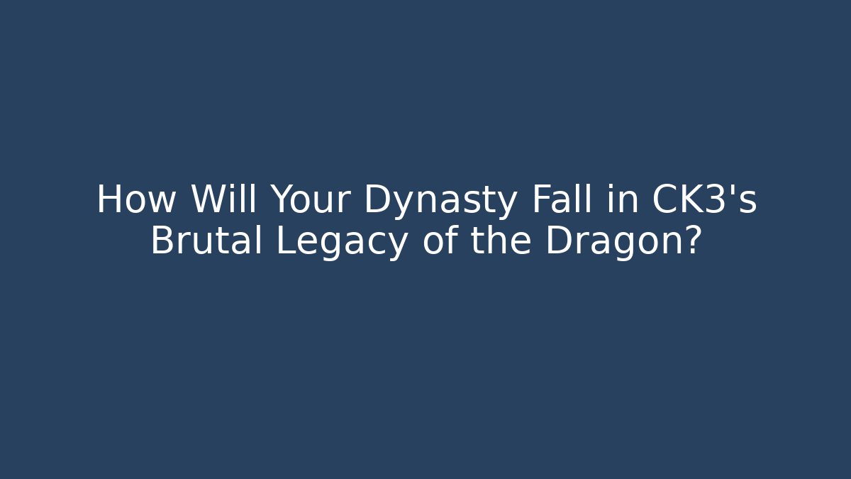 How Will Your Dynasty Fall in CK3's Brutal Legacy of the Dragon?