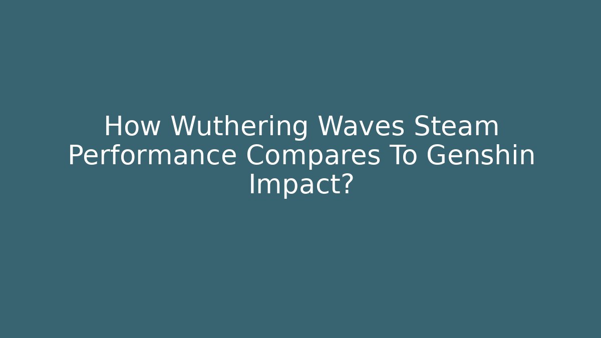 How Wuthering Waves Steam Performance Compares To Genshin Impact?