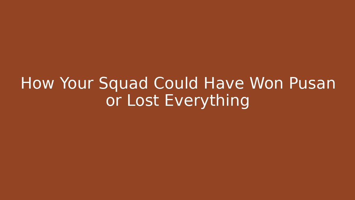 How Your Squad Could Have Won Pusan or Lost Everything - Celivion