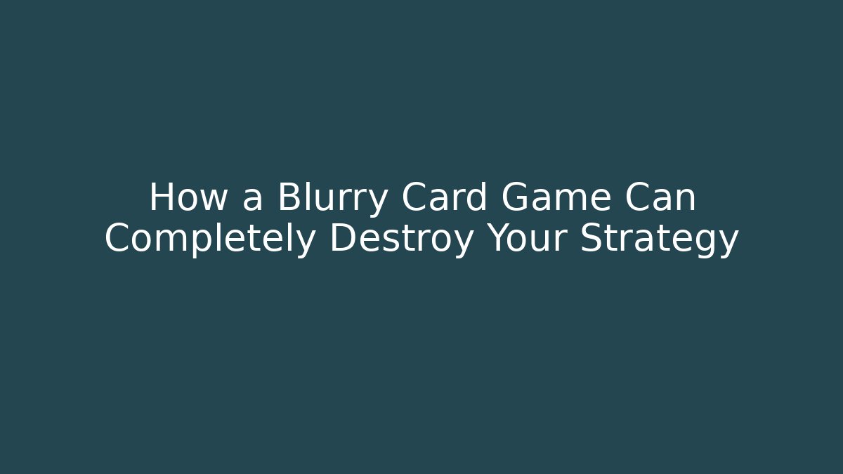 How a Blurry Card Game Can Completely Destroy Your Strategy