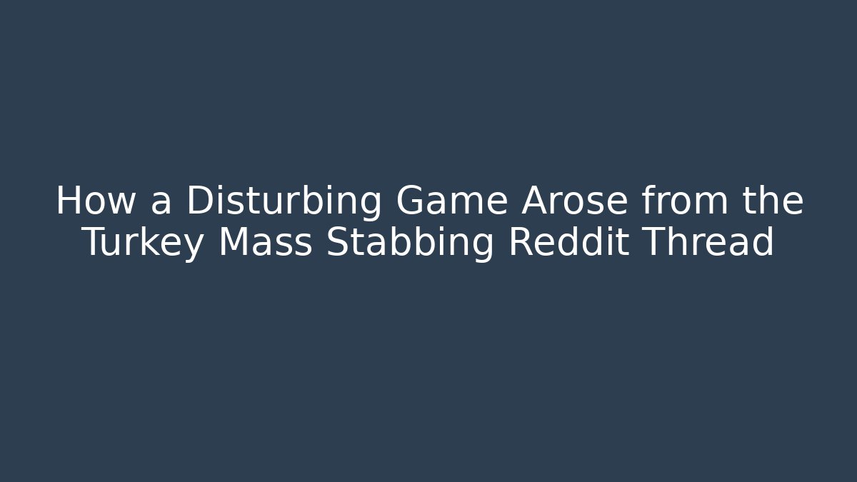 How a Disturbing Game Arose from the Turkey Mass Stabbing Reddit Thread