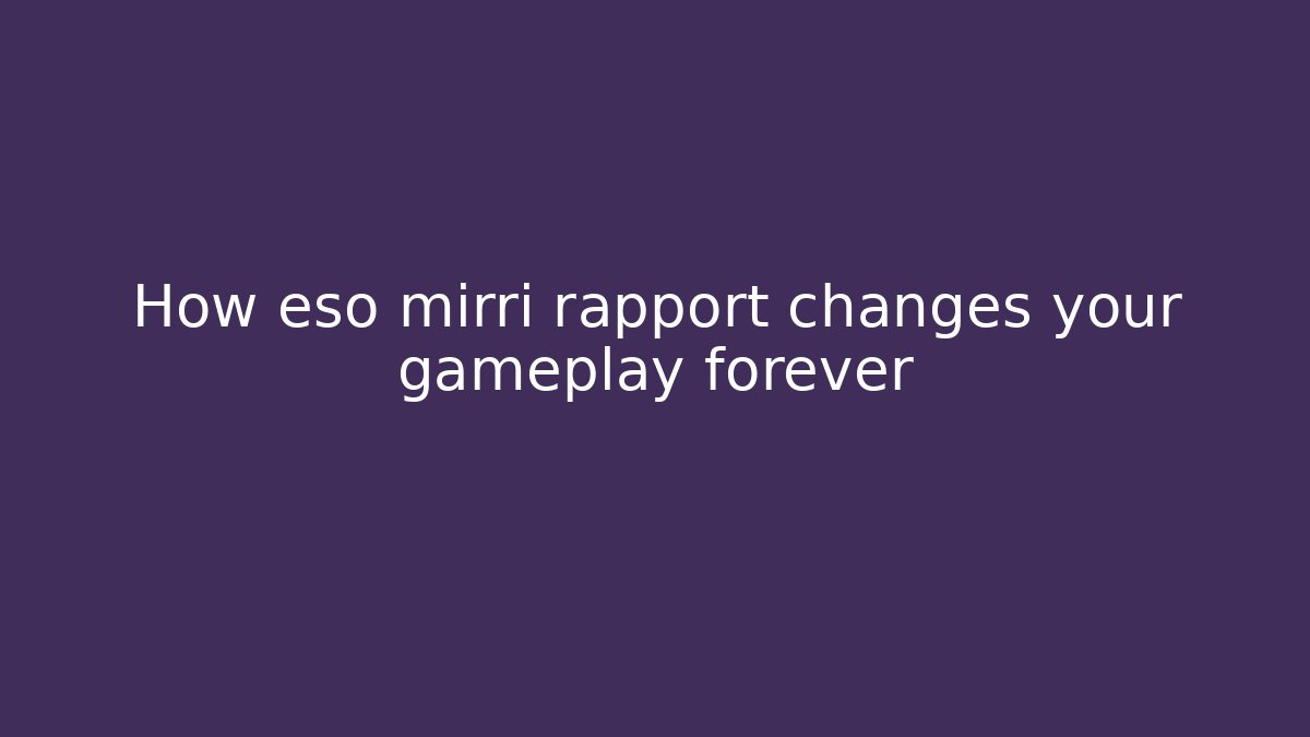 How eso mirri rapport changes your gameplay forever