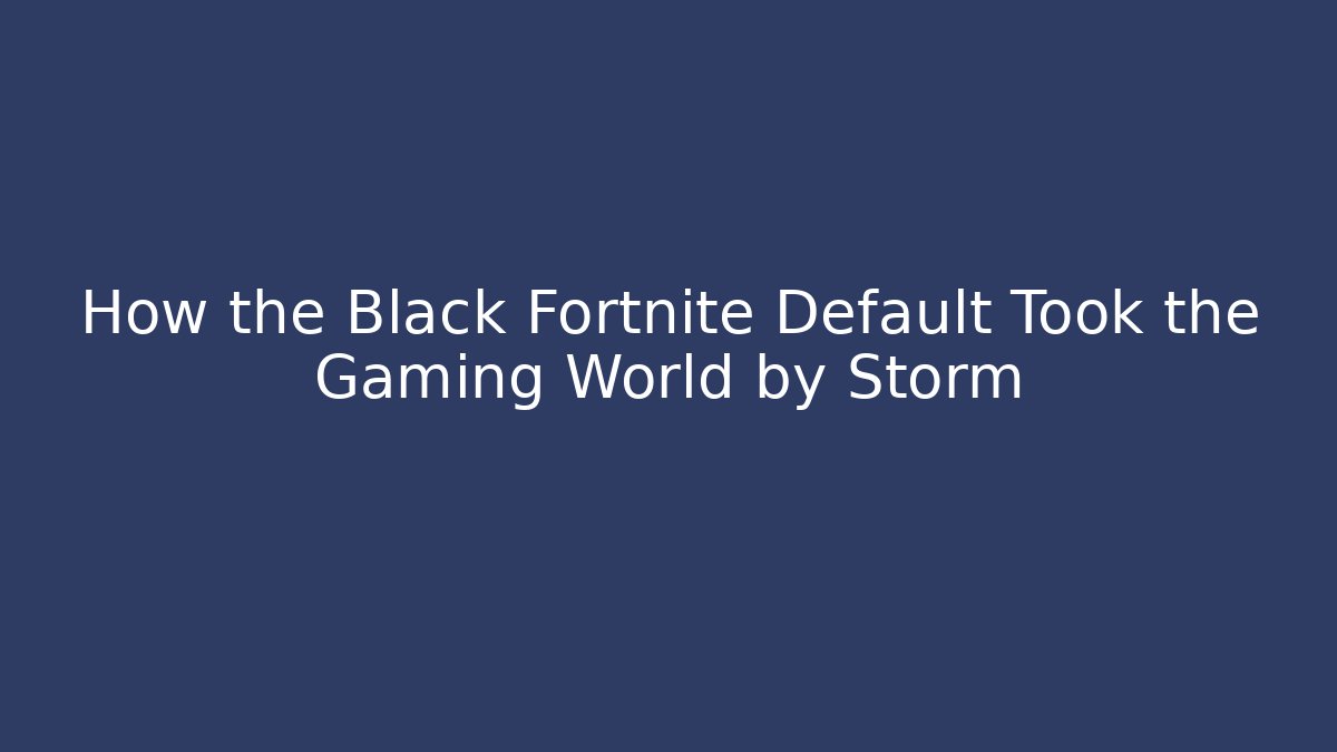 How the Black Fortnite Default Took the Gaming World by Storm