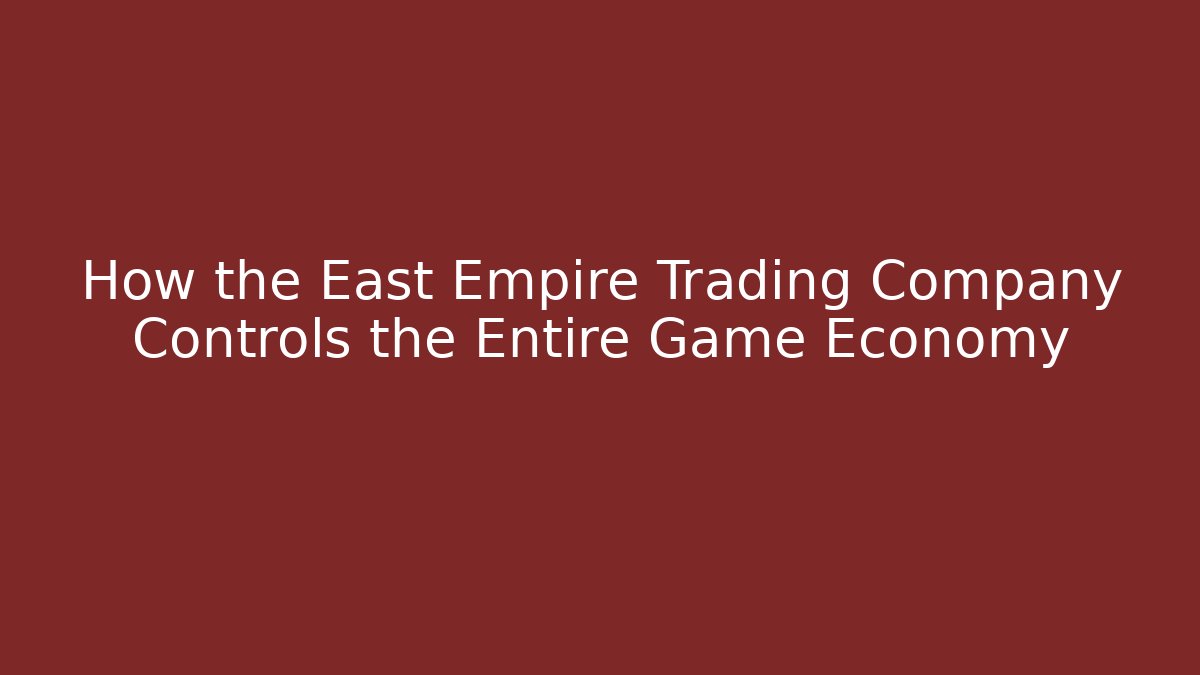 How the East Empire Trading Company Controls the Entire Game Economy