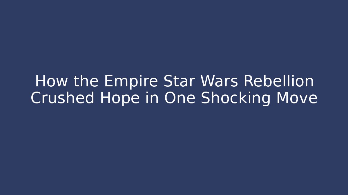 How the Empire Star Wars Rebellion Crushed Hope in One Shocking Move