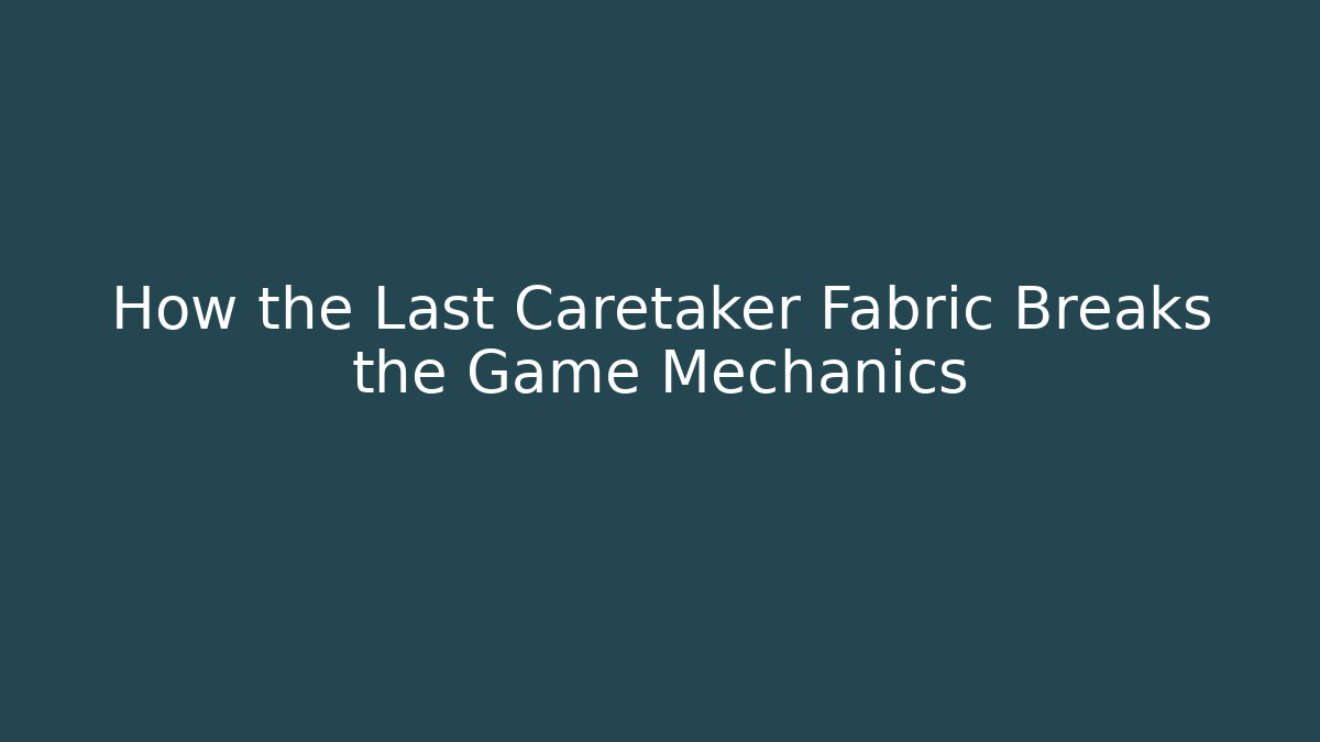 How the Last Caretaker Fabric Breaks the Game Mechanics