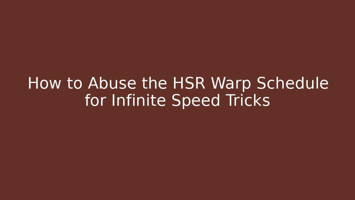 How to Abuse the HSR Warp Schedule for Infinite Speed Tricks