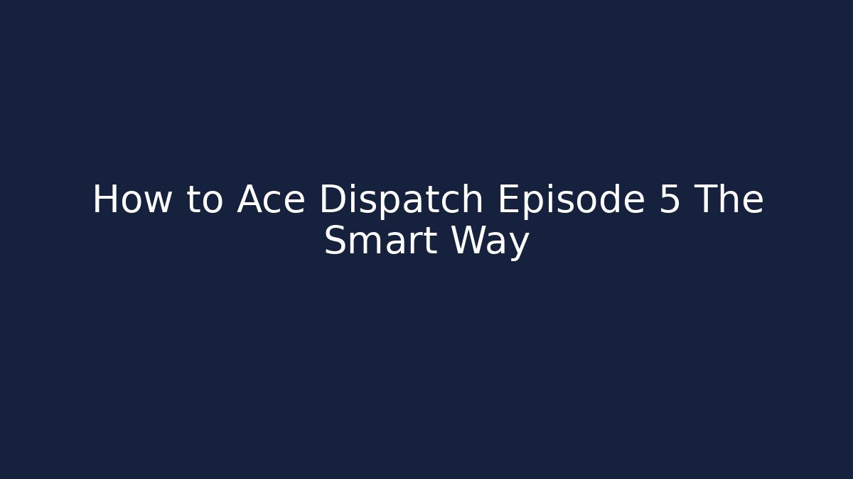 How to Ace Dispatch Episode 5 The Smart Way