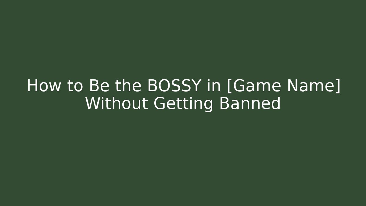 How to Be the BOSSY in [Game Name] Without Getting Banned
