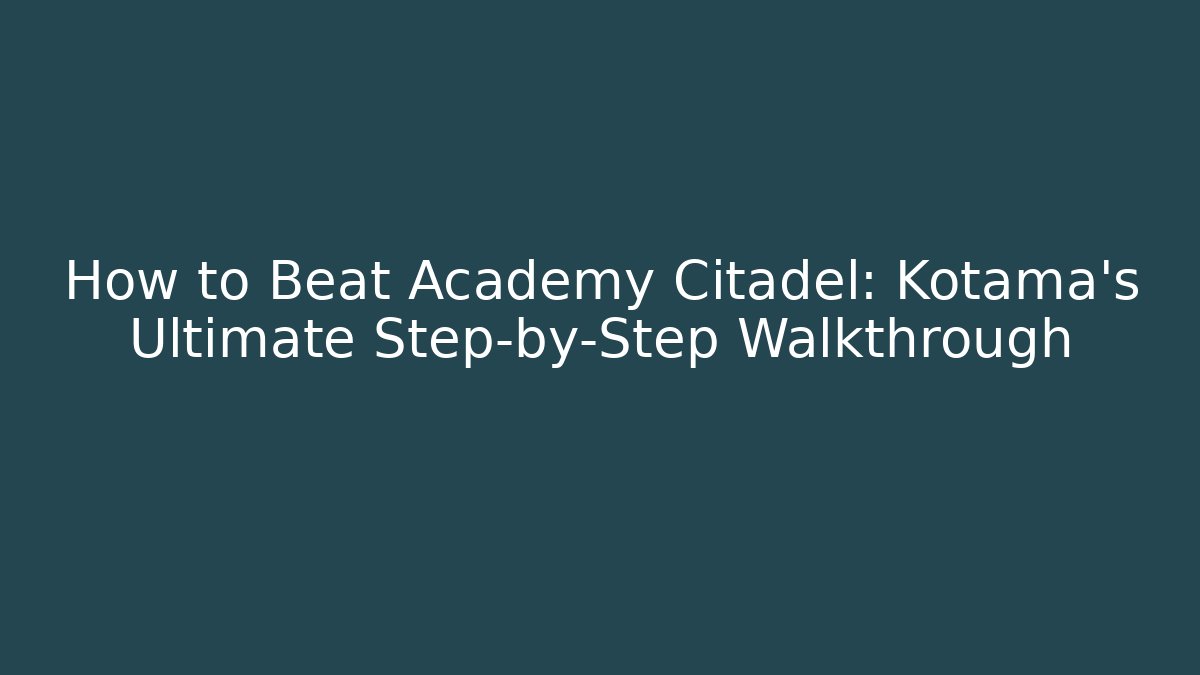 How to Beat Academy Citadel: Kotama's Ultimate Step-by-Step Walkthrough