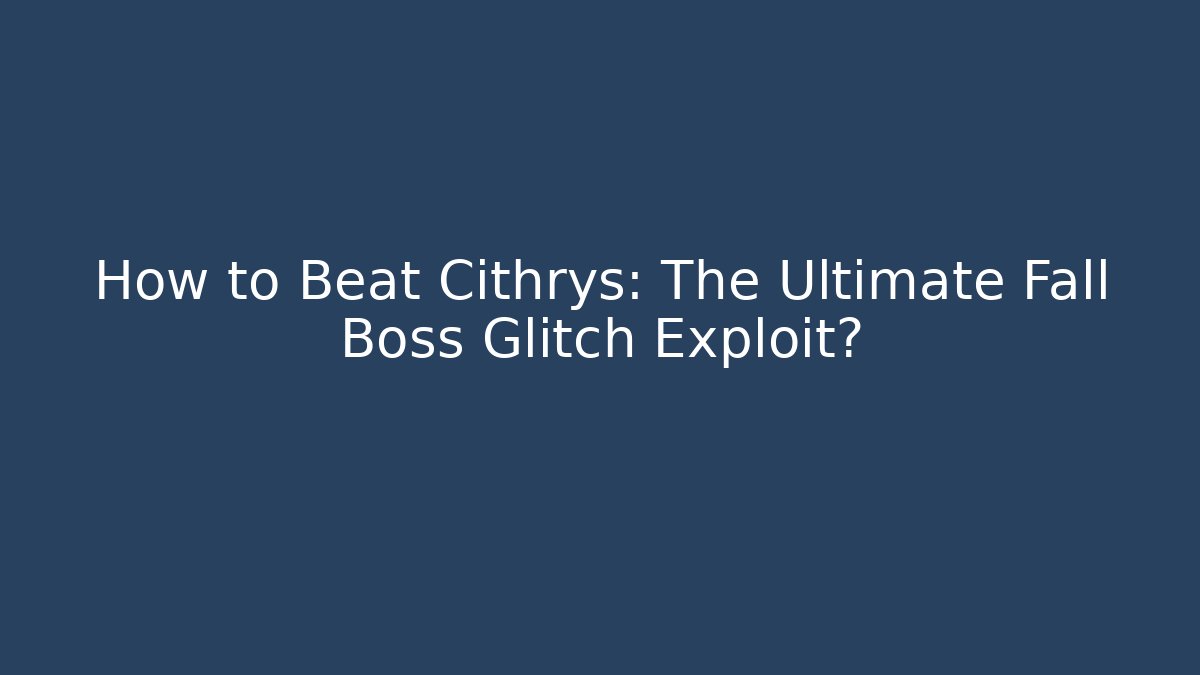 How to Beat Cithrys: The Ultimate Fall Boss Glitch Exploit?