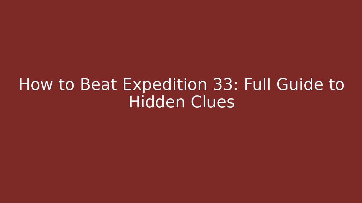 How to Beat Expedition 33: Full Guide to Hidden Clues