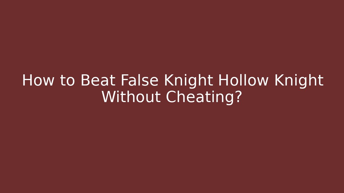 How to Beat False Knight Hollow Knight Without Cheating?