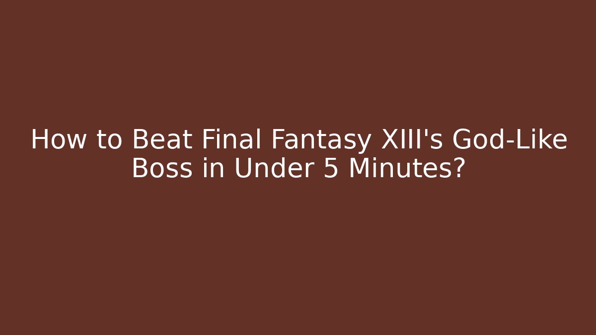 How to Beat Final Fantasy XIII's God-Like Boss in Under 5 Minutes?