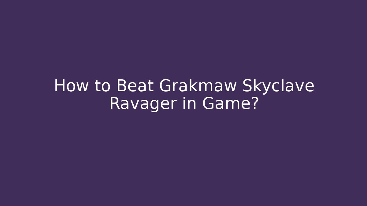 How to Beat Grakmaw Skyclave Ravager in Game?