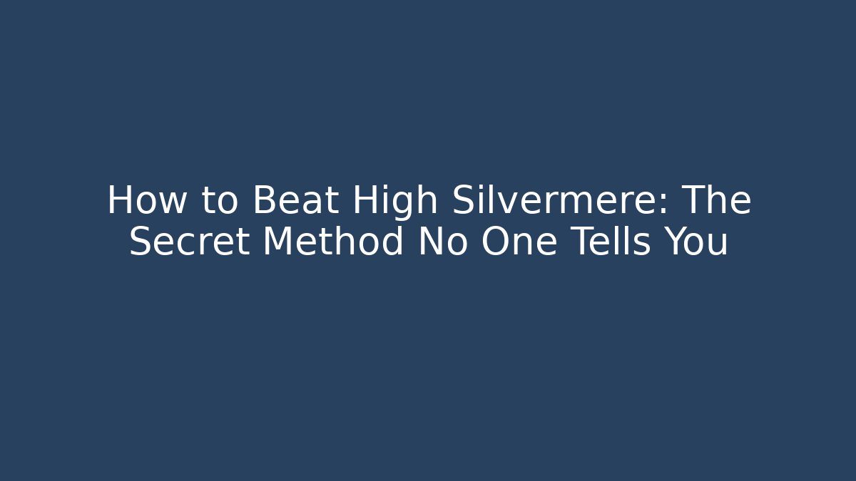 How to Beat High Silvermere: The Secret Method No One Tells You