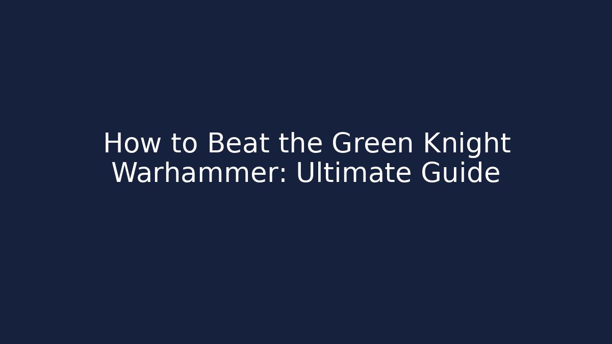 How to Beat the Green Knight Warhammer: Ultimate Guide