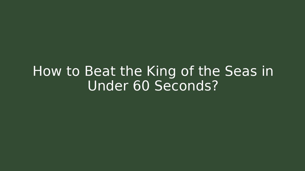 How to Beat the King of the Seas in Under 60 Seconds?