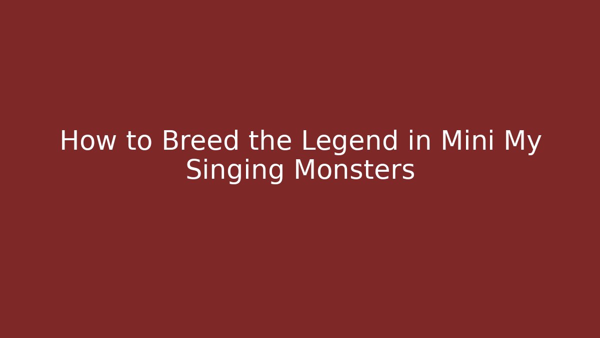 How to Breed the Legend in Mini My Singing Monsters - Celivion