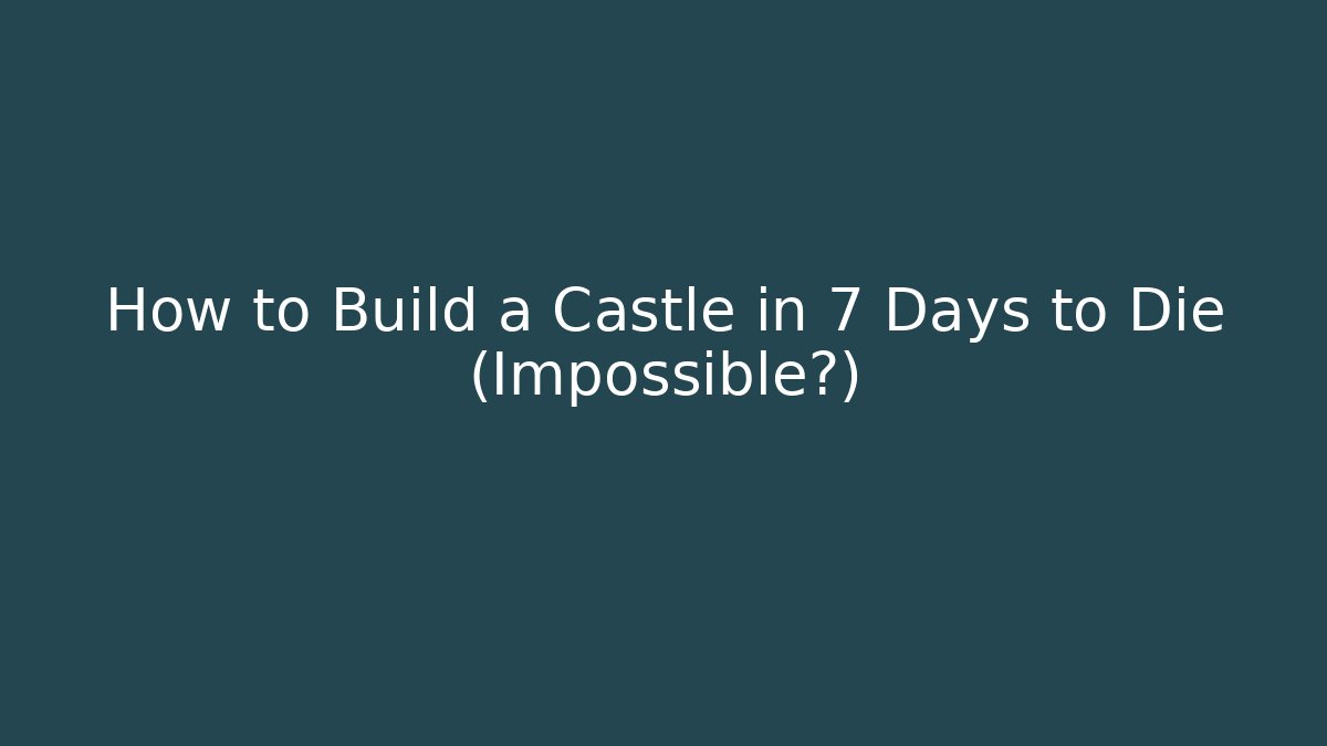 How to Build a Castle in 7 Days to Die (Impossible?)