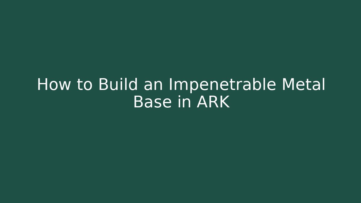 How to Build an Impenetrable Metal Base in ARK